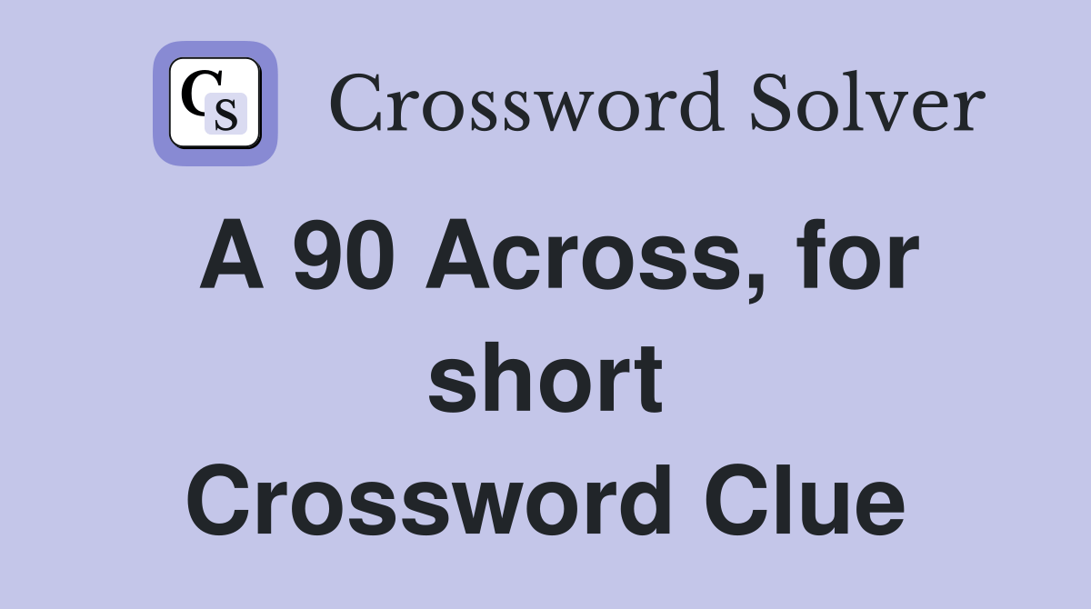 A 90 Across, for short - Crossword Clue Answers - Crossword Solver